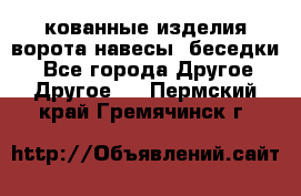 кованные изделия ворота,навесы, беседки  - Все города Другое » Другое   . Пермский край,Гремячинск г.